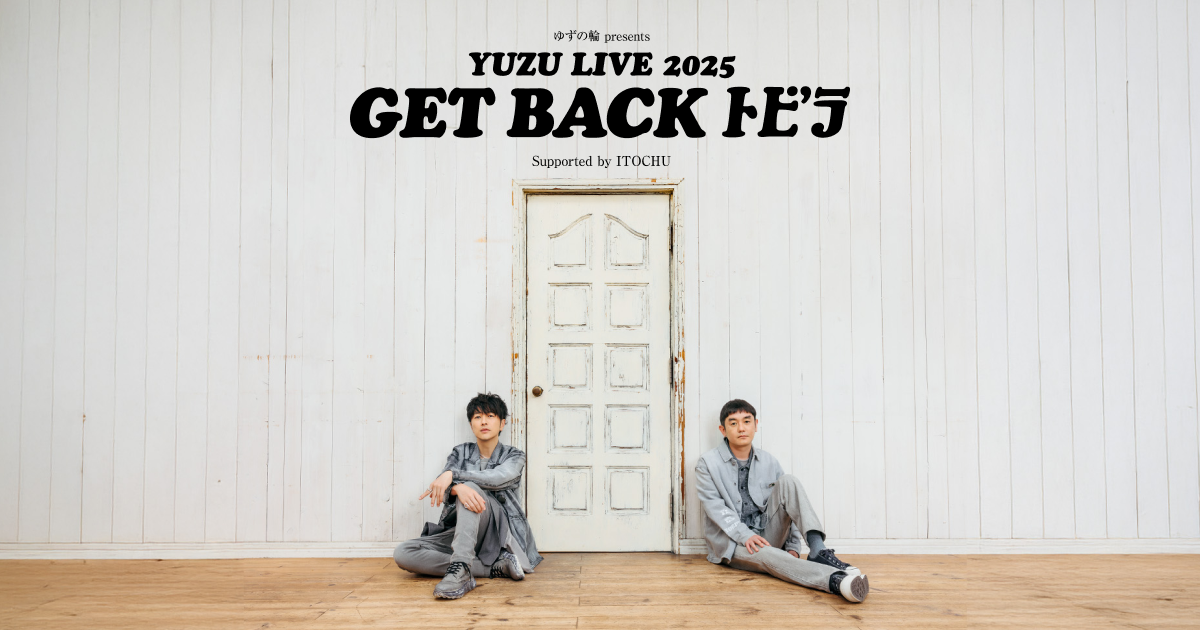 ゆずの輪 presents YUZU LIVE 2025 GET BACK トビラ Supported by