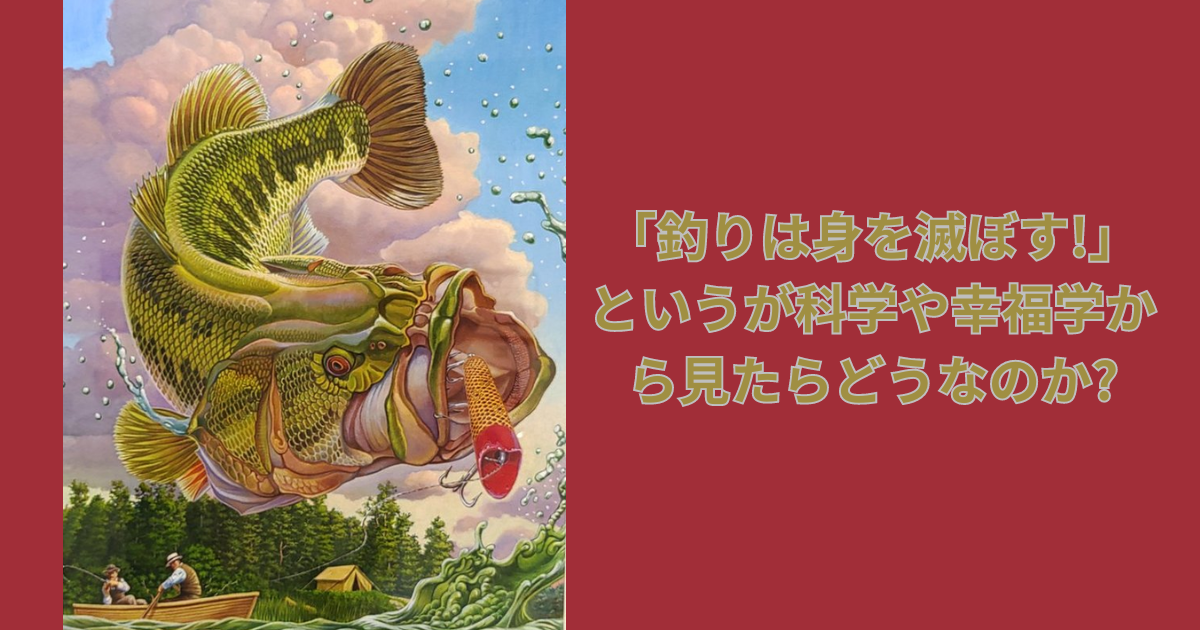 釣りは身を滅ぼす!」というが科学や幸福学から見たらどうなのか
