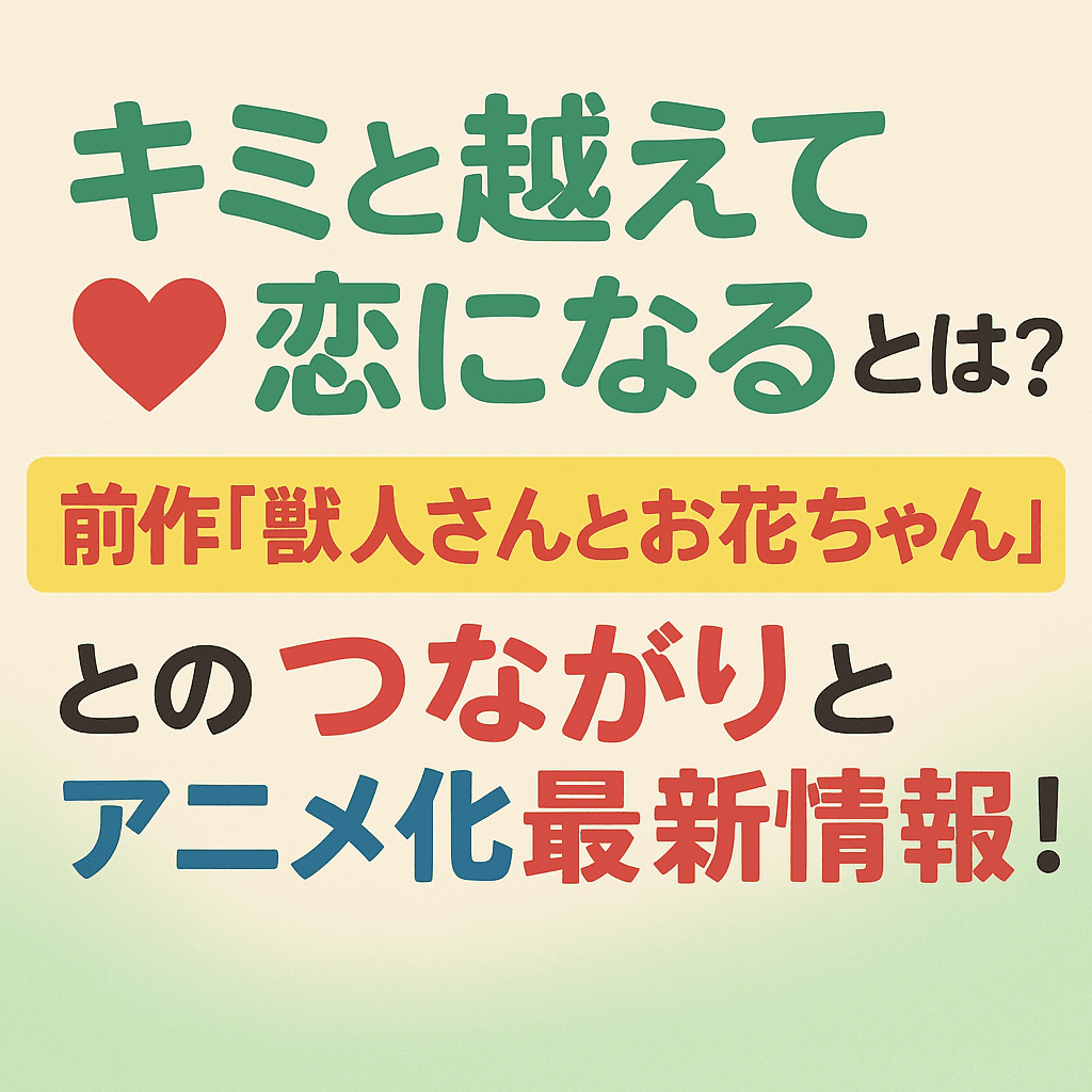 キミと越えて恋になる』の親世代とは？前作『獣人さんとお花ちゃん』と