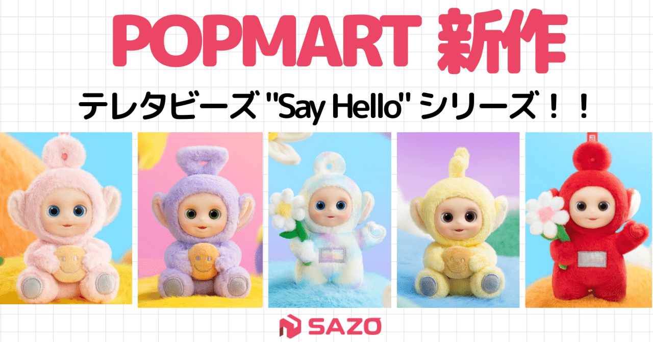 テレタビーズ“Say Hello”シリーズ💛POPMART新作情報まとめ！！｜株式