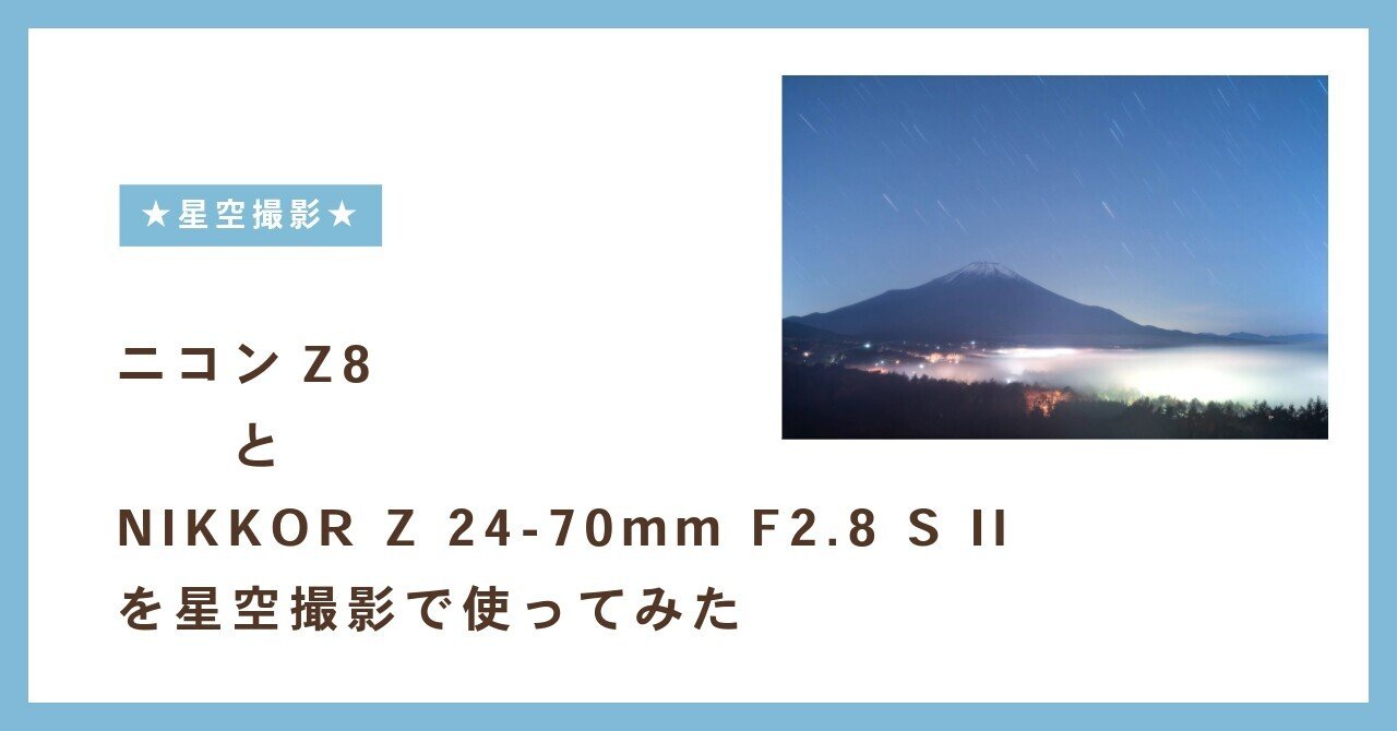 久しぶりの星空はニコンZ8とNIKKOR Z 24-70mm F2.8 S II｜しん