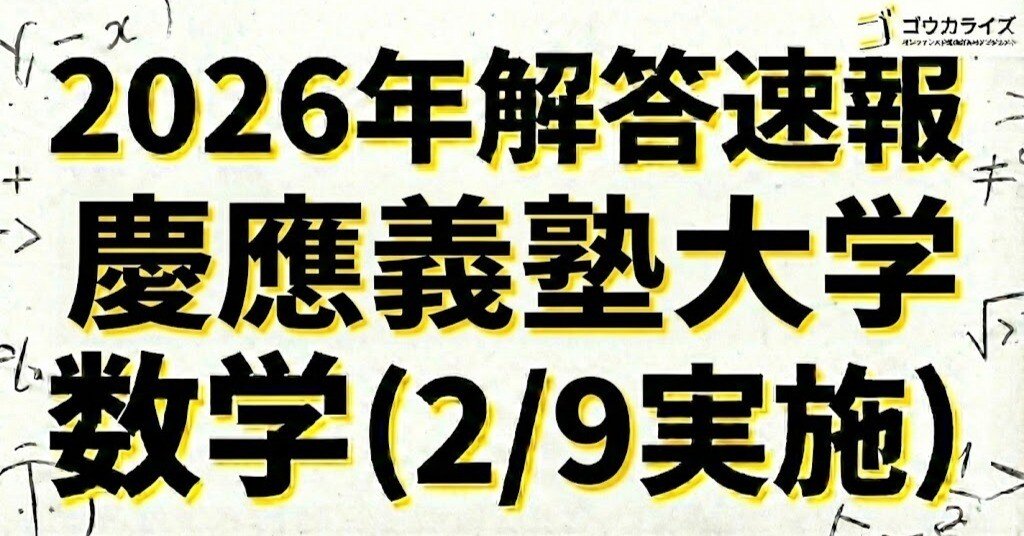 2026年解答速報】慶應義塾大学 医学部 数学 (2/9実施) ｜ゴウカライズ