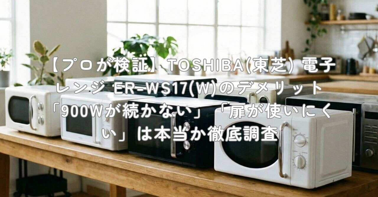 プロが検証】TOSHIBA(東芝) 電子レンジ ER-WS17(W)のデメリット「900W