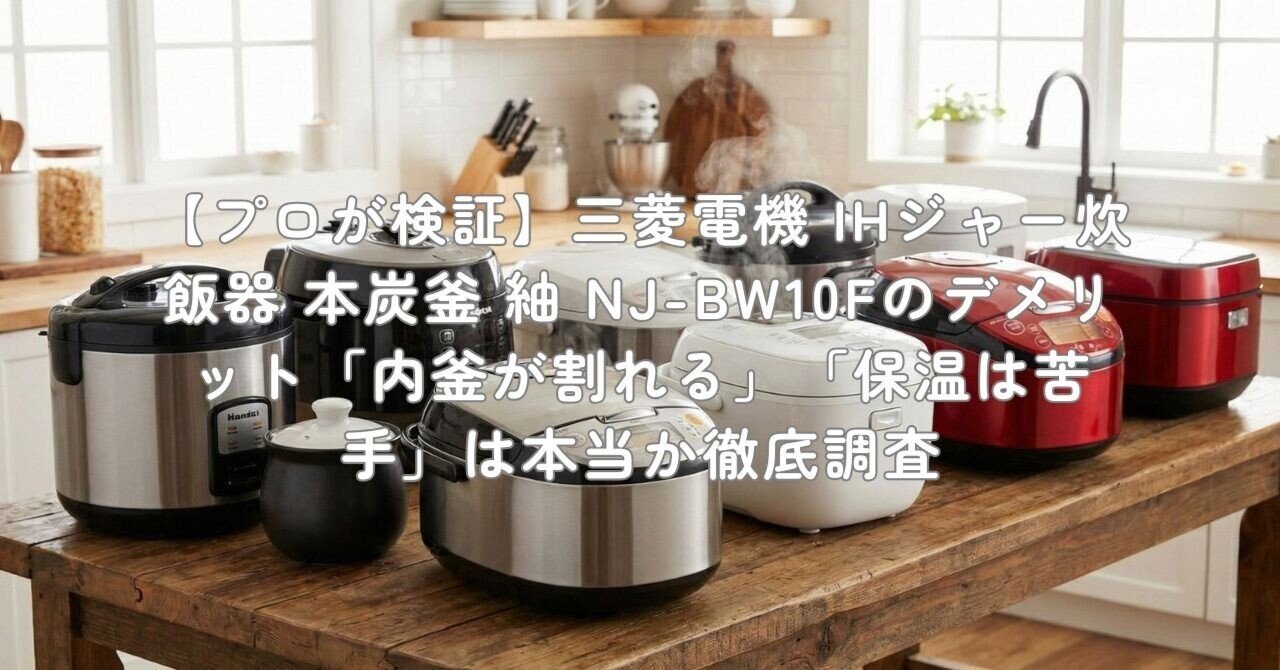 プロが検証】三菱電機 IHジャー炊飯器 本炭釜 紬 NJ-BW10Fのデメリット