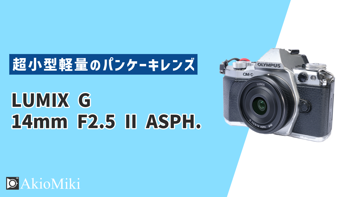 m4/3の人気パンケーキレンズ「LUMIX G 14mm F2.5 II ASPH.」をレビュー