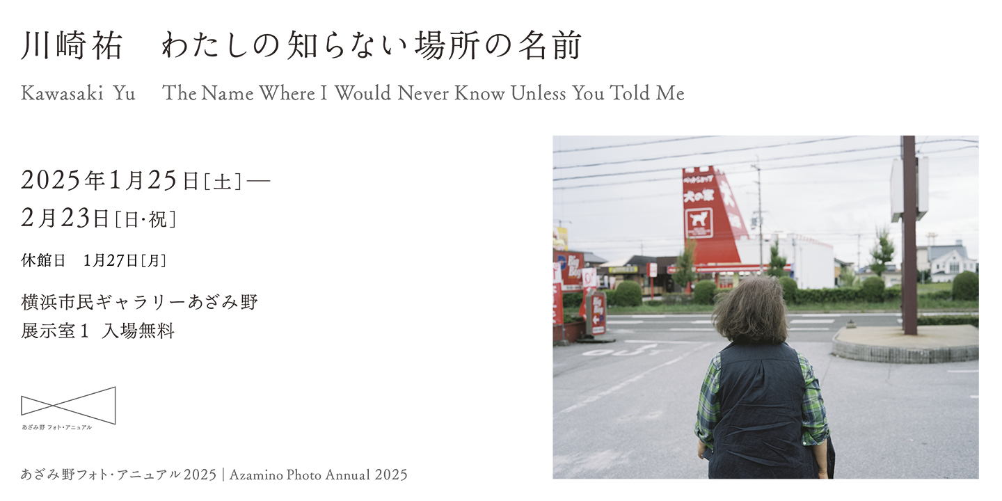 川崎祐 わたしの知らない場所の名前 – 横浜市民ギャラリーあざみ野