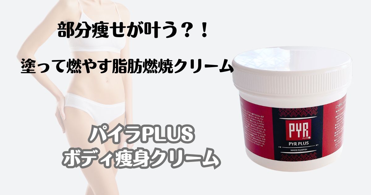 部分痩せに効果的！塗って脂肪を燃やすパイラPLUSボディ痩身クリーム