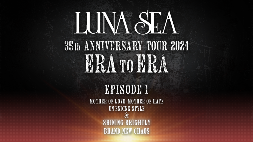 LUNA SEA 35th ANNIVERSARY TOUR 2024 ERA TO ERA -EPISODE 1- 全国