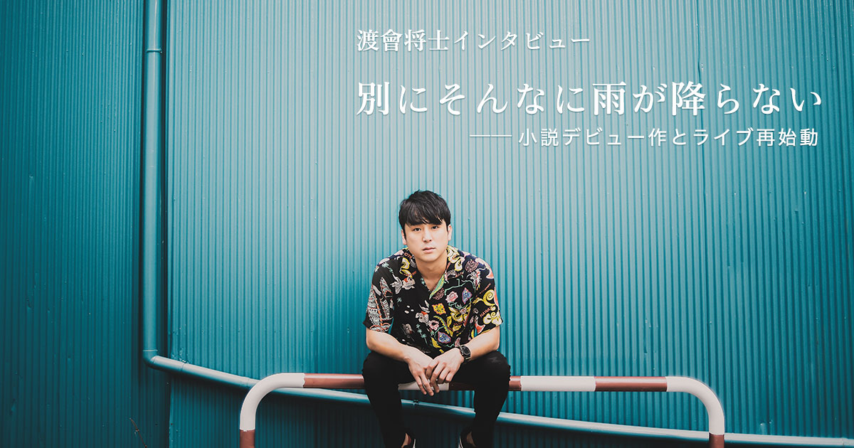 別にそんなに雨が降らない――小説デビュー作とライブ再始動 渡會将士