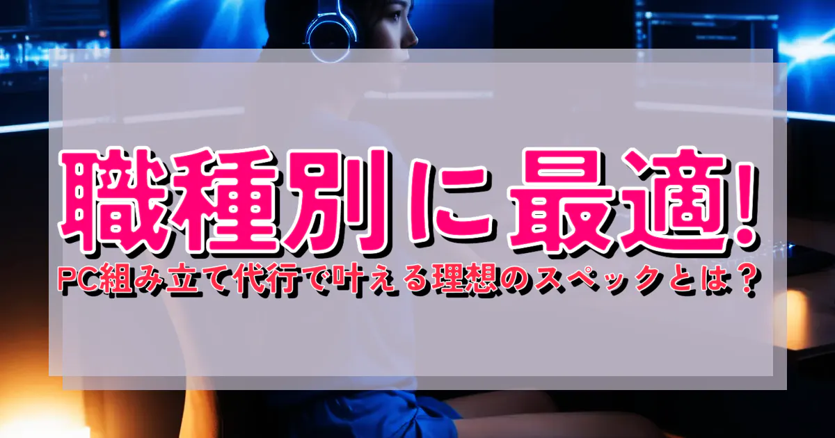 職種別に最適! PC組み立て代行で叶える理想のスペックとは？ | BTO