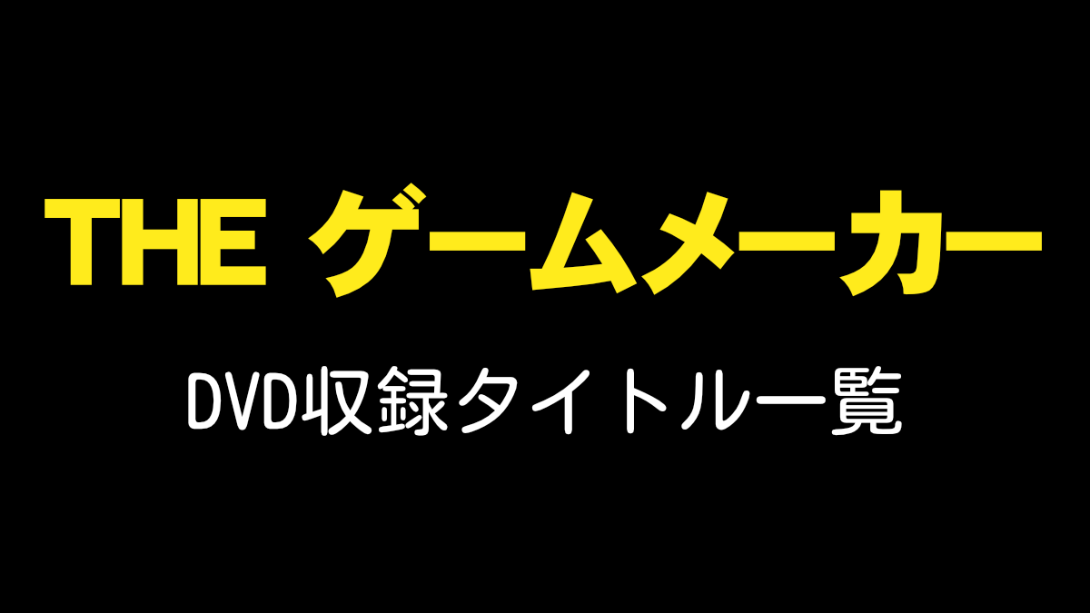THE ゲームメーカー DVD収録タイトル一覧 | Buzzbird LAB(バズバード ラボ)