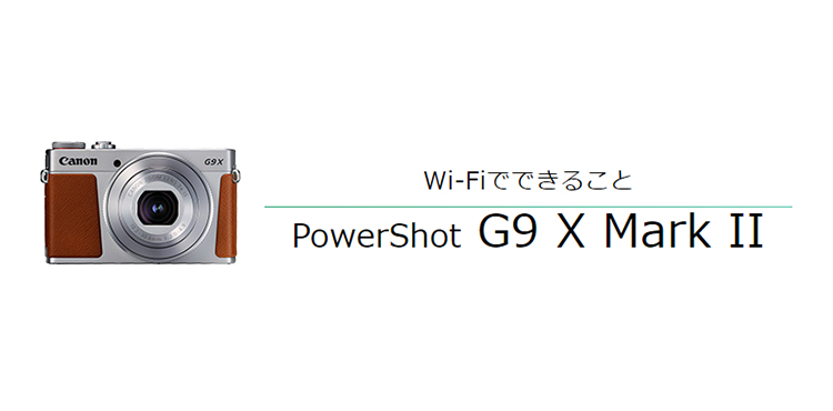 PowerShot G9 X Mark II｜コンパクトデジタルカメラのWi-Fi 使い方