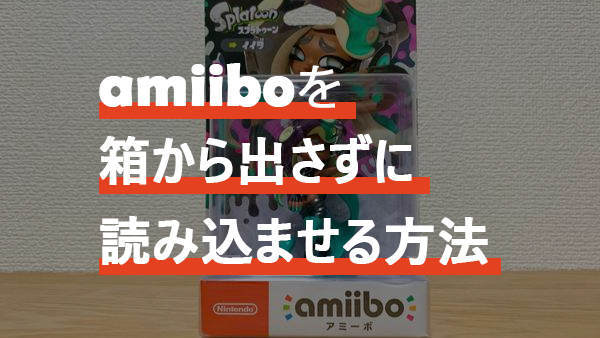 amiibo】箱から出さずにスイッチに読み込ませる方法！綺麗に開封して