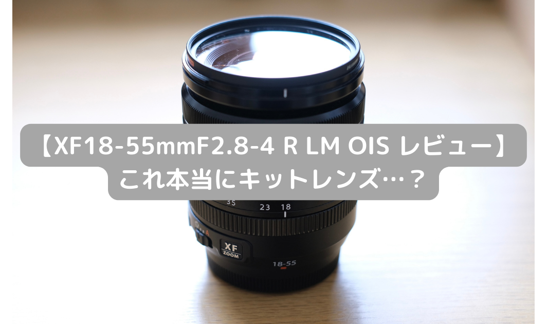 XF18-55mmF2.8-4 R LM OIS レビュー】これ本当にキットレンズ
