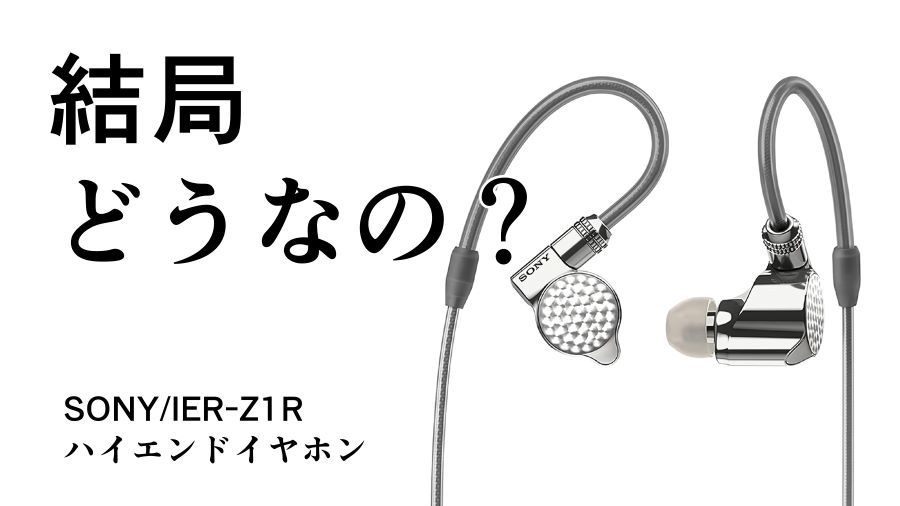 結局どうなの？IER-Z1Rのリアルな評判【SONY/ハイエンドイヤホン