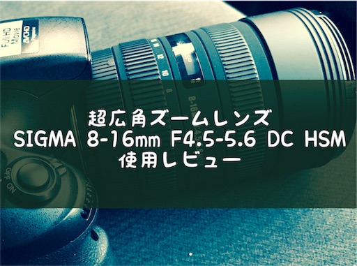 使用レビュー】SIGMA(シグマ)8-16mm F4.5-5.6 DC HSM 超広角レンズで