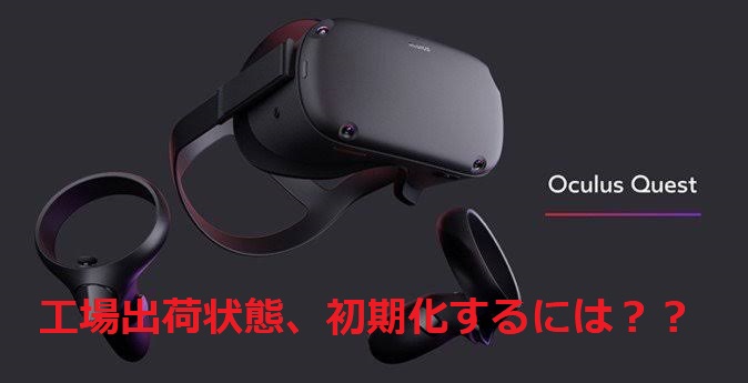 OculusQuest(オキュラスクエスト)】初期化（リセット）。工場出荷時に