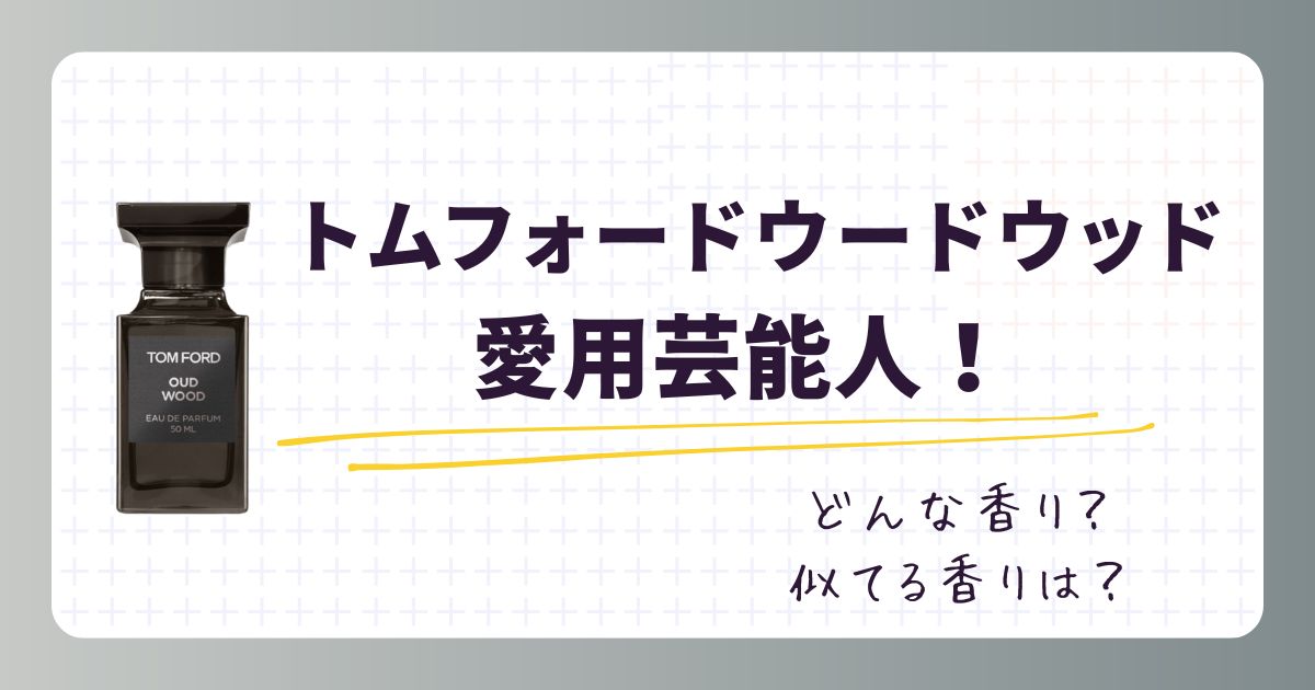 トムフォードウードウッド愛用の芸能人！選ばれる理由や似てる香りも解説