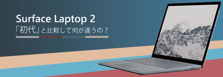 解説】Surface Laptop 2は「初代」と比較して何が違うの？ | ちもろぐ