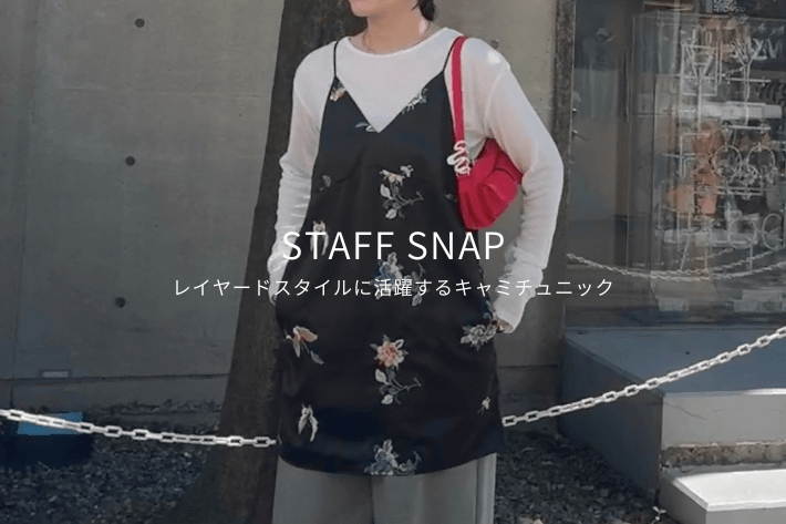 STAFF SNAP#10】着回し力抜群のレイヤードキャミチュニックをPICK UP