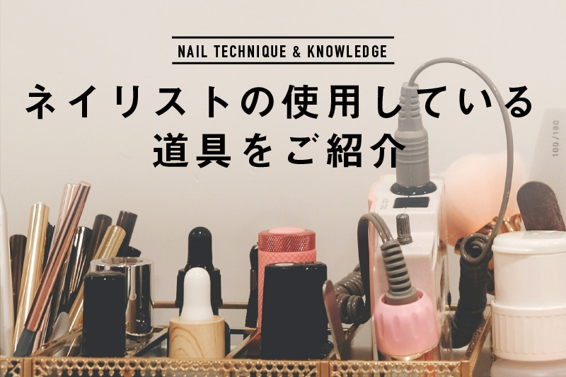 ネイリストの使用している道具をご紹介！ - ネイル資格を通信講座で