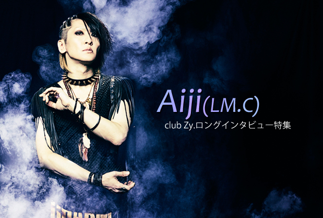 Aiji(LM.C) ロングインタビュー 第1回(全2回) | club Zy.