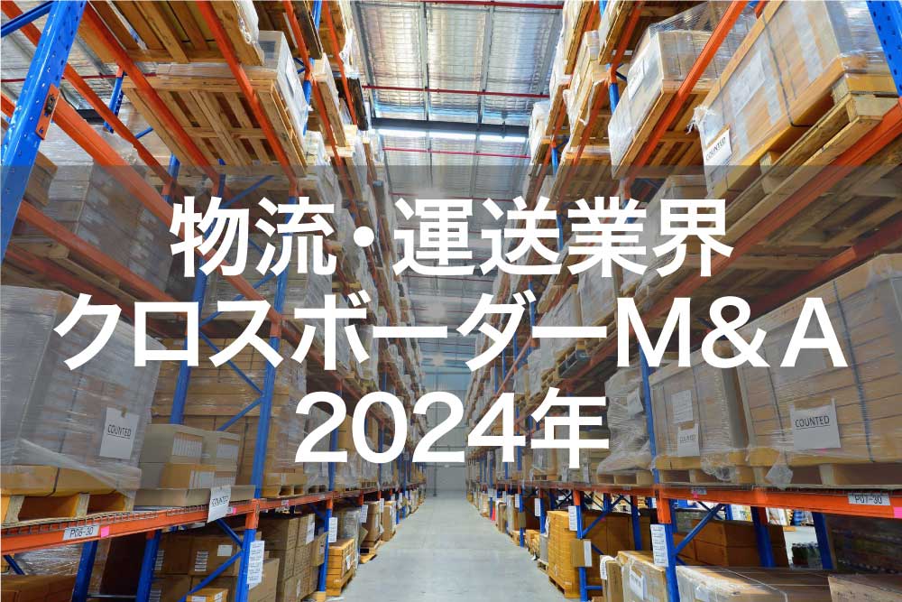 2024年 物流・運送業界のクロスボーダーM&A｜M&Aコラム｜日本M&Aセンター