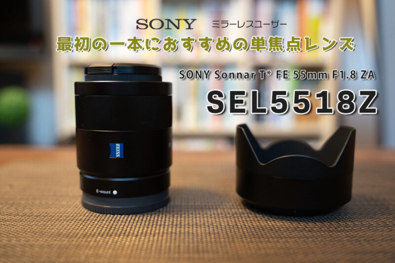 SEL55F18Z レビュー | これは神レンズ！最初の1本におすすめの単焦点