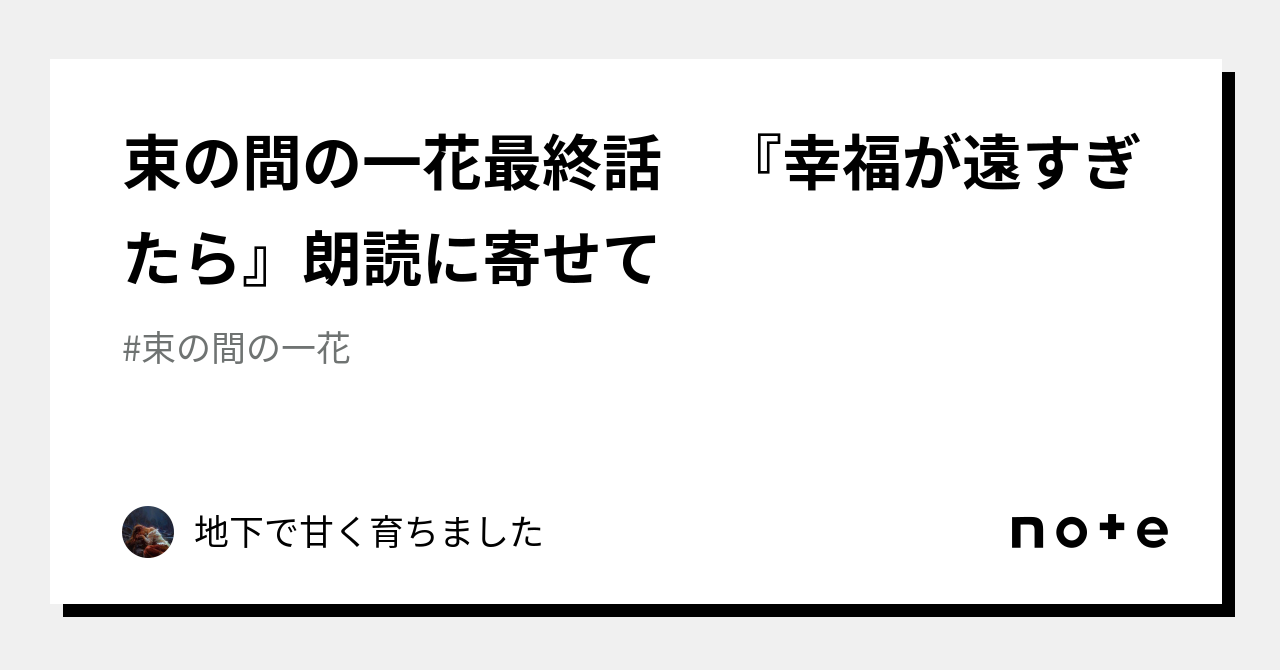束の間の一花最終話 『幸福が遠すぎたら』朗読に寄せて｜地下で甘く