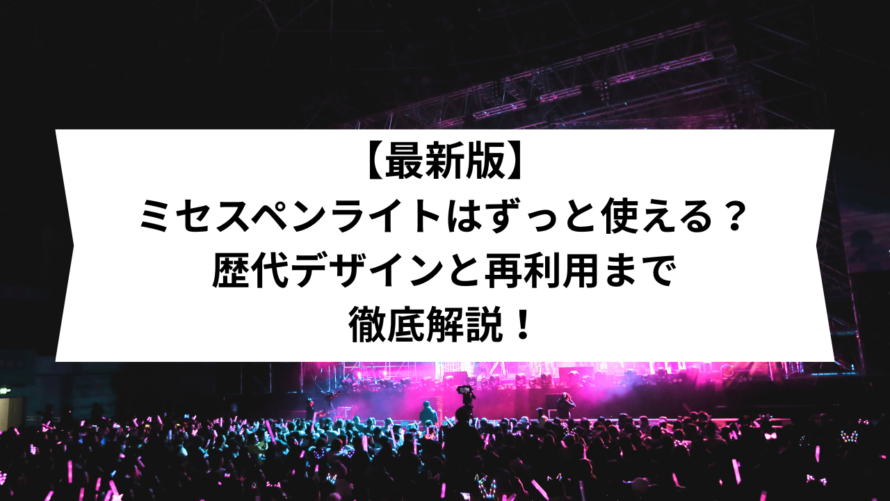 最新版】ミセスペンライトはずっと使える？歴代デザインと再利用まで
