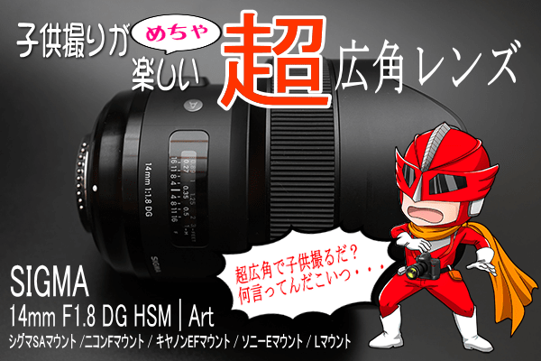SIGMA 14mm F1.8 DG HSM | Art は子供撮りに超広角という選択肢を与え