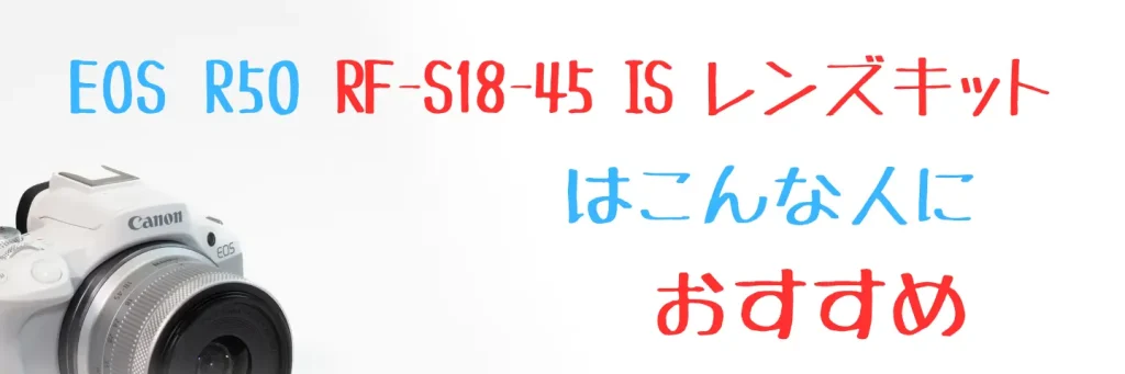 EOS R50のレンズキットはどっちを選べばいいの？どこが違う？ | digi