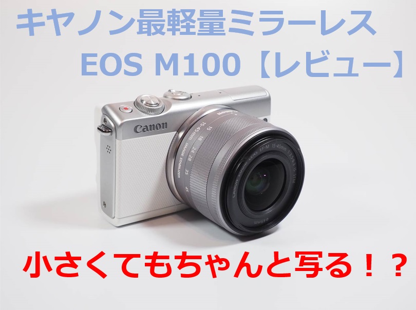 キヤノンEOS M100を徹底レビュー！安くてもしっかり写る本格派。EOS