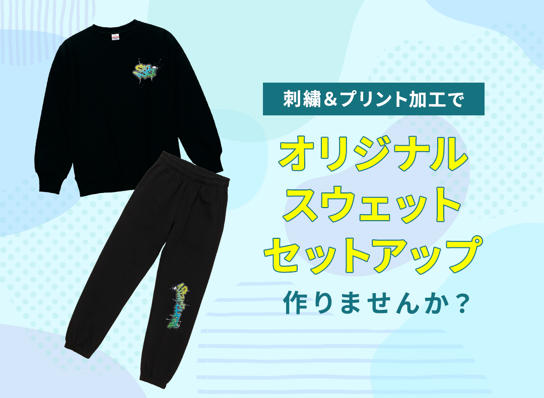 オリジナルスウェットセットアップを作りませんか｜刺繍・プリント