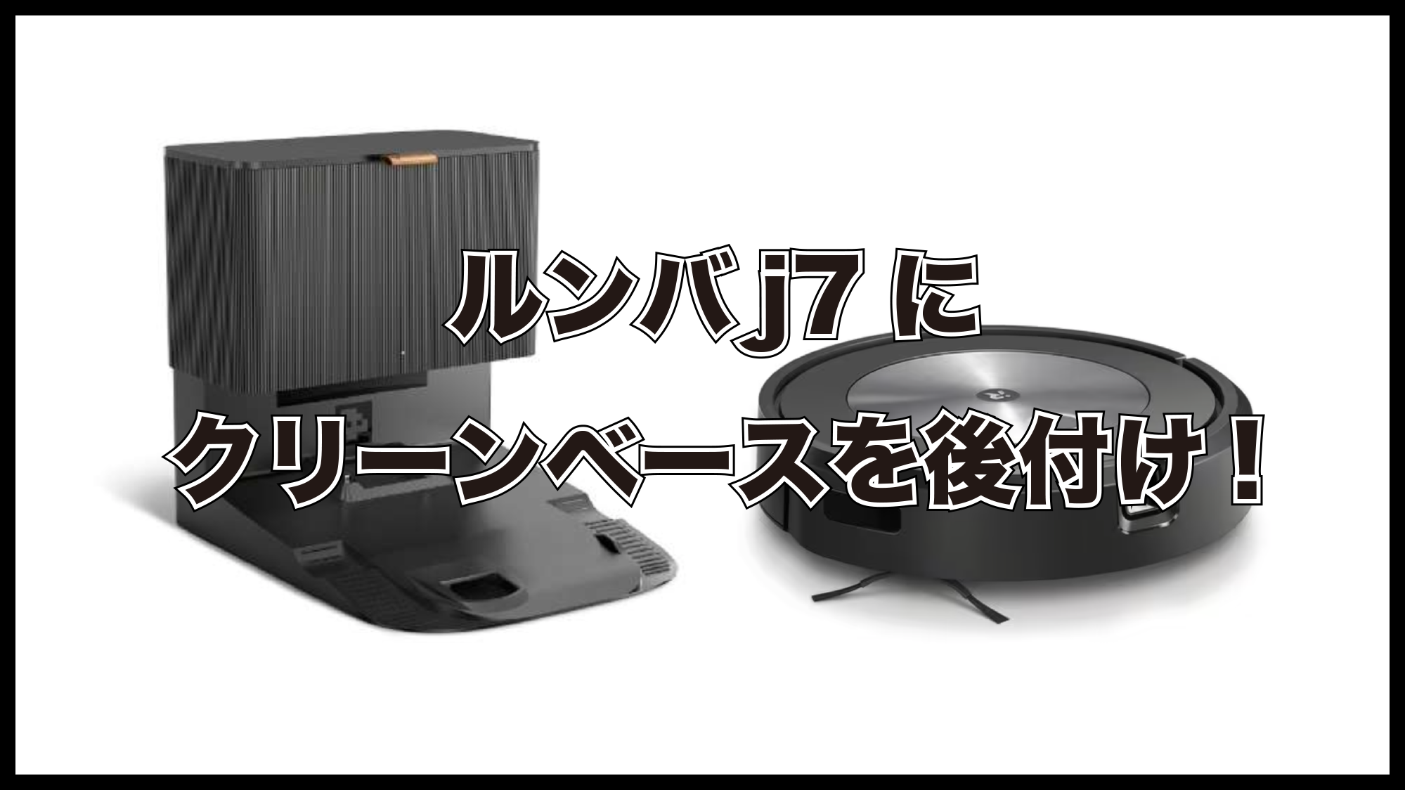 ルンバj7はクリーンベースを後付けできる？後付け方法と購入場所