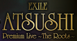 EXH SPECIAL EXILE ATSUSHI PREMIUM LIVE SOLO｜EXILE ATSUSHI Premium