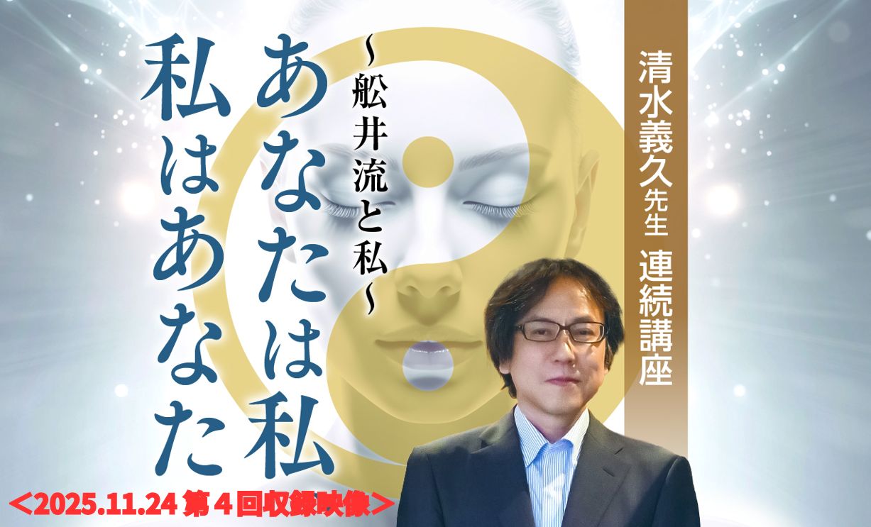 収録ｵﾝﾗｲﾝ】11/24清水義久先生連続講座『あなたは私、私はあなた』～舩