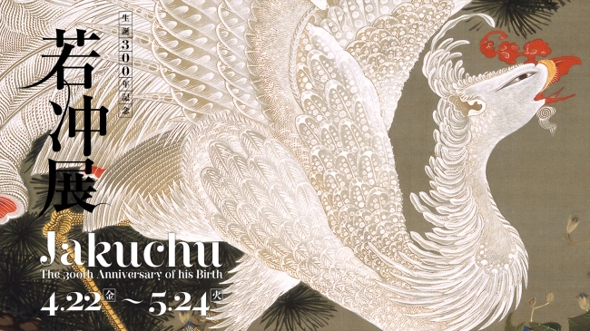 生誕300年記念 若冲展】 Jyakutyu Ito