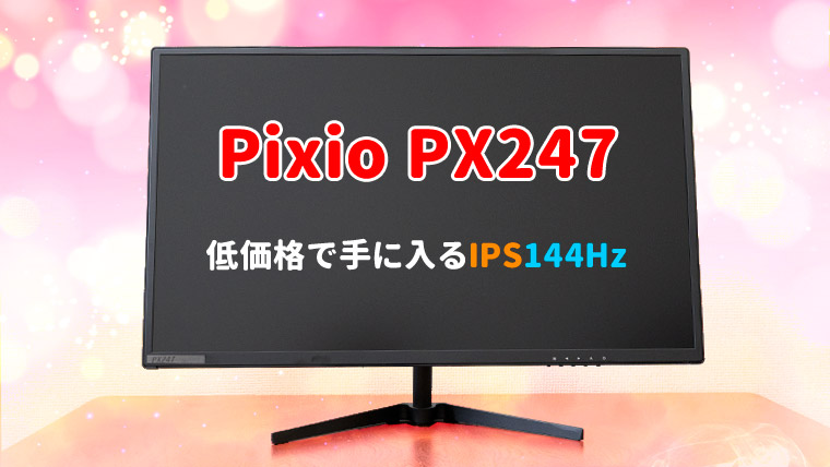 Pixio PX247 レビュー。IPSで144Hzの鬼コスパゲーミングモニター