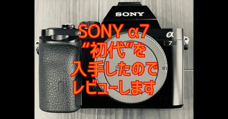 実写レビュー】いまさらSONY α7 初代。フルサイズ・ミラーレス中古市場