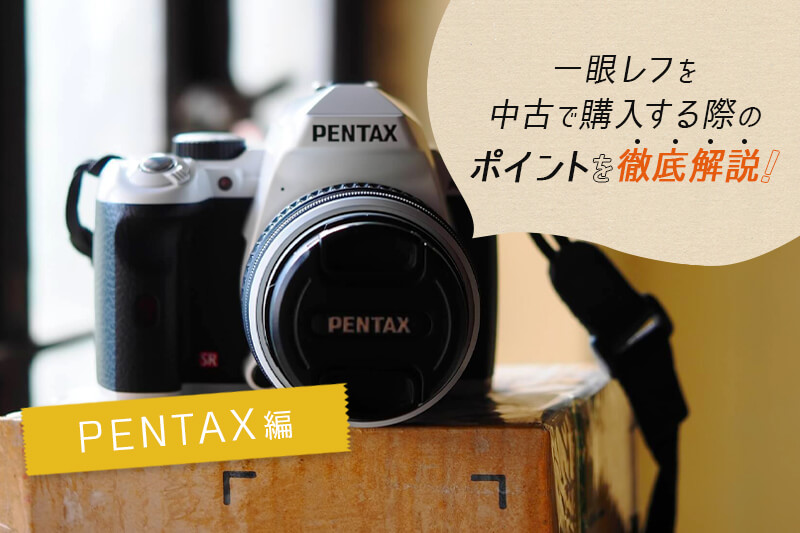 PENTAX（ペンタックス）の一眼レフカメラを中古で買うなら！ビギナーが