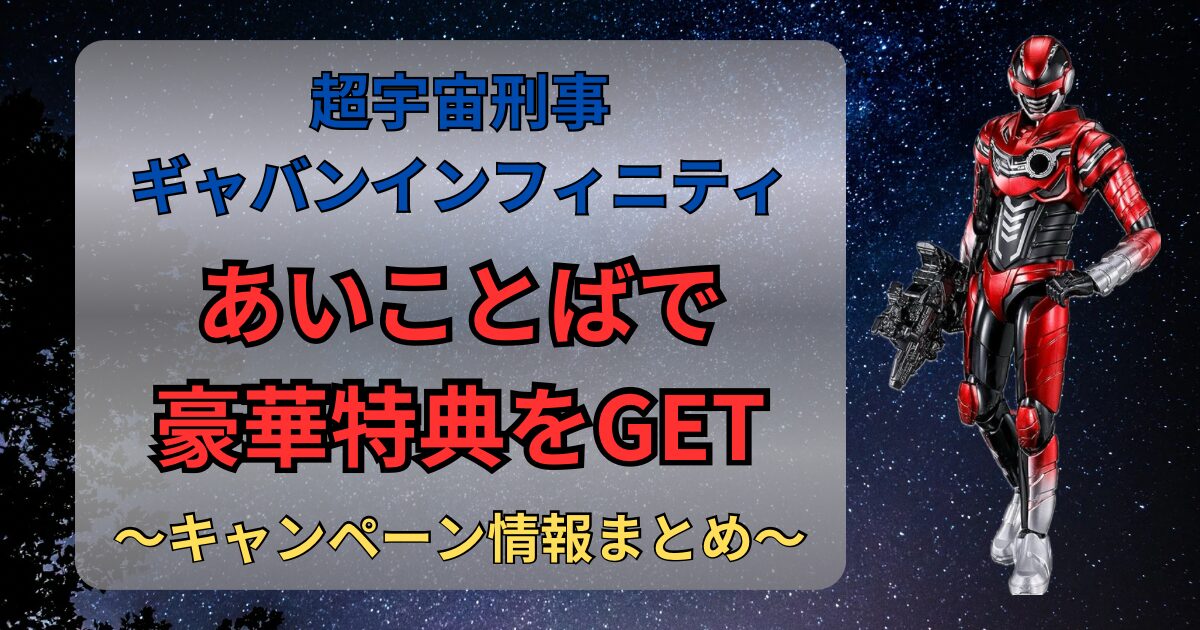 超宇宙刑事ギャバンインフィニティのあいことばキャンペーンで豪華特典