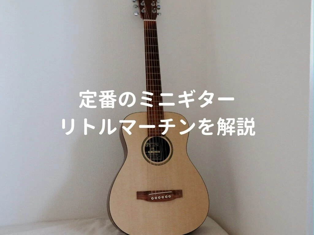 リトルマーチンをレビュー。Martin LX1とLXMの違いや使用感を解説する