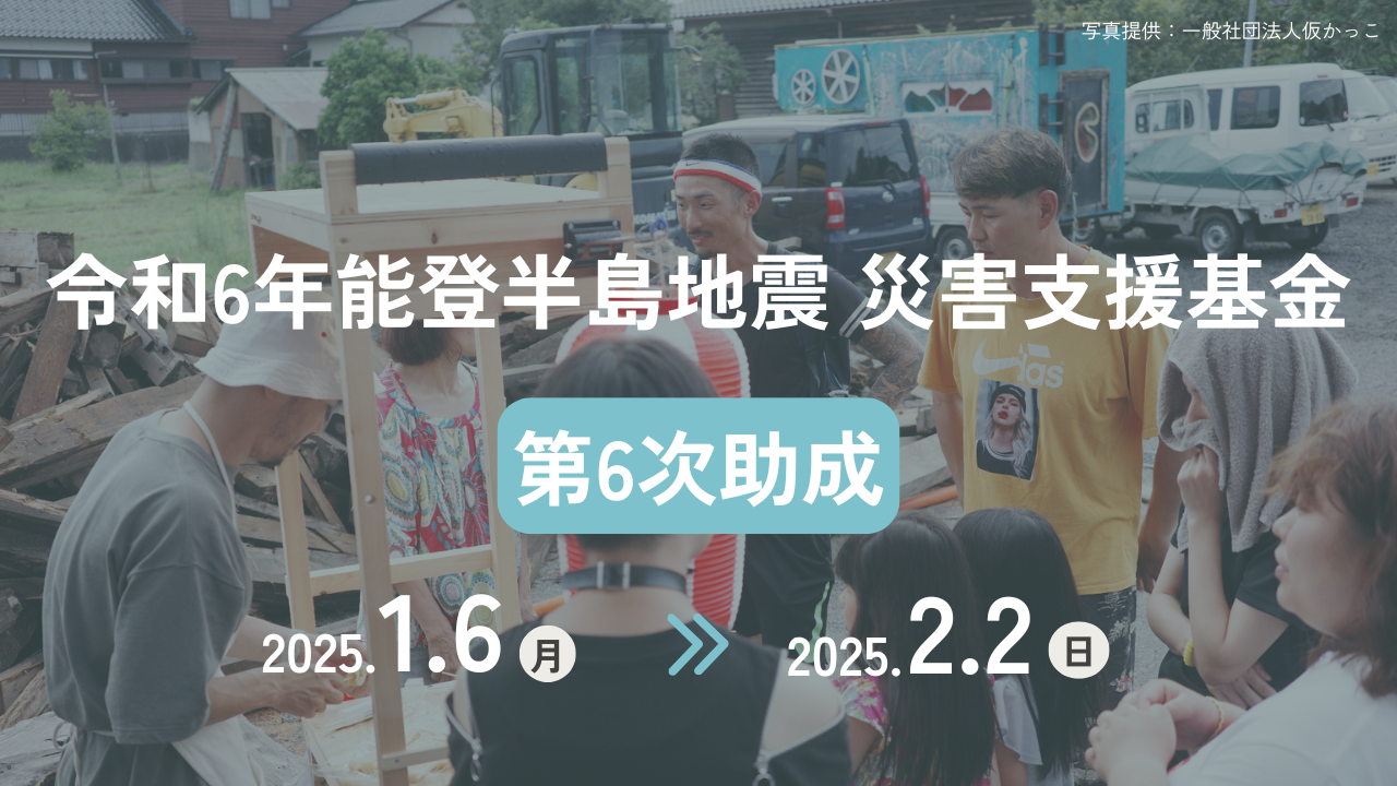 終了】「令和6年能登半島地震 災害支援基金」第6次助成｜お知らせ