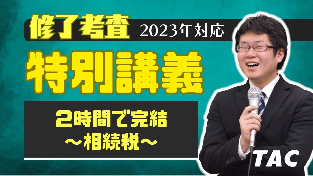 2023年修了考査 特別対策講義「2時間で完結～相続税～」【TAC/公認