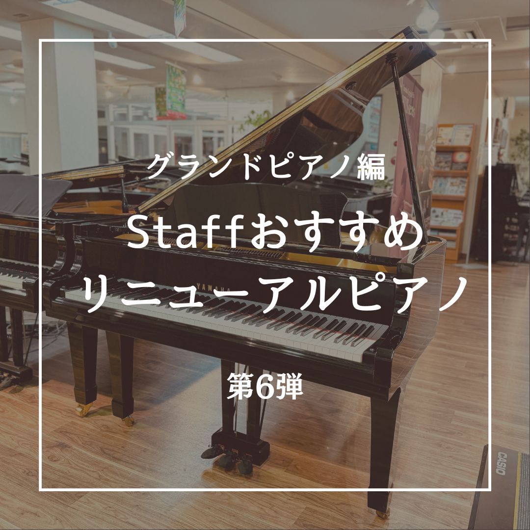 Staffおすすめ リニューアルピアノ 第6弾 -グランドピアノ編