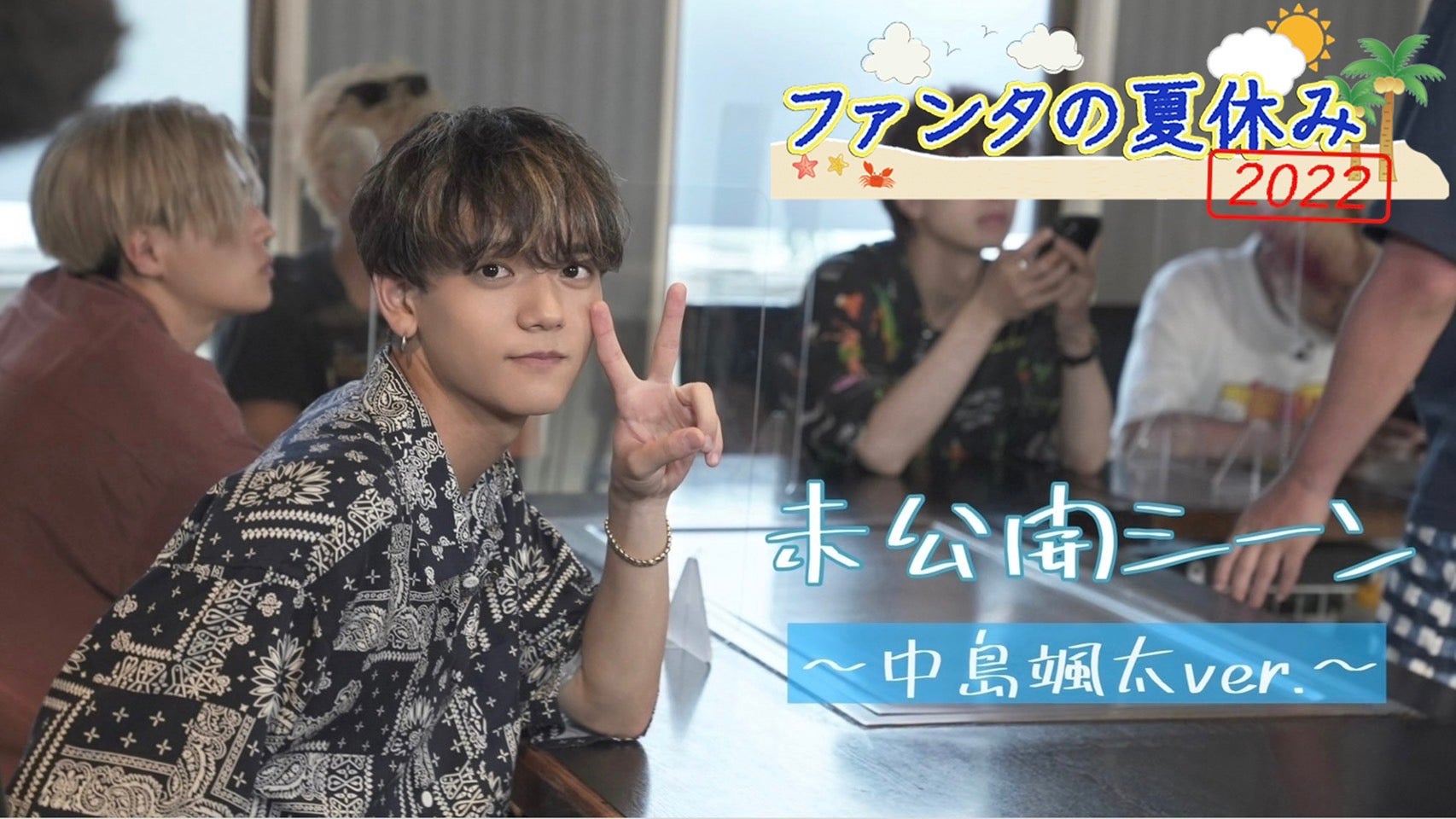 FANTASTICS「ファンタの夏休み2022」 未公開シーン〜中島颯太ver
