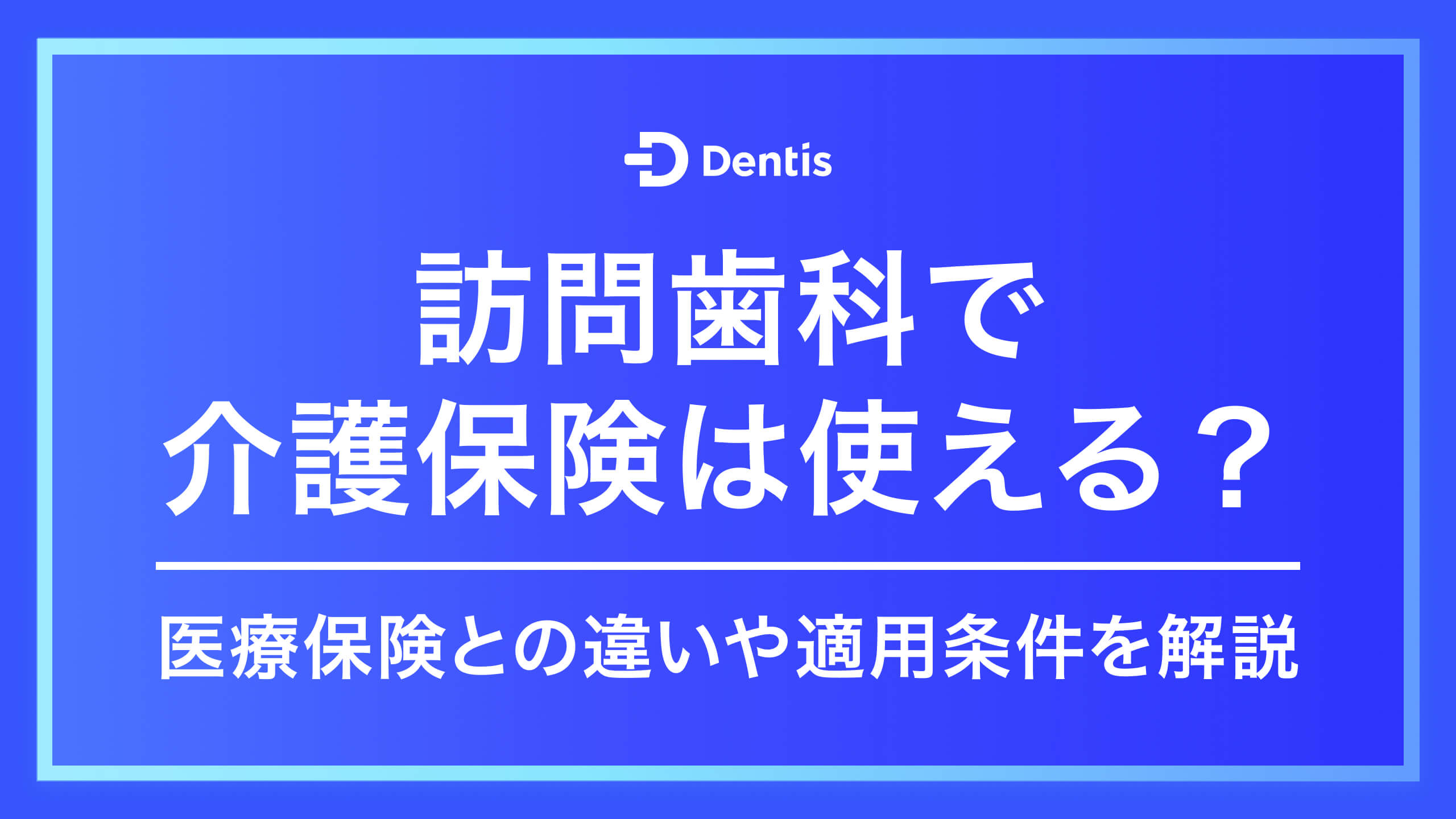 訪問歯科で介護保険は使える？医療保険との違いや適用条件を解説