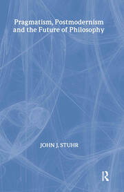 Pragmatism, Postmodernism and the Future of Philosophy - 1st Edition -