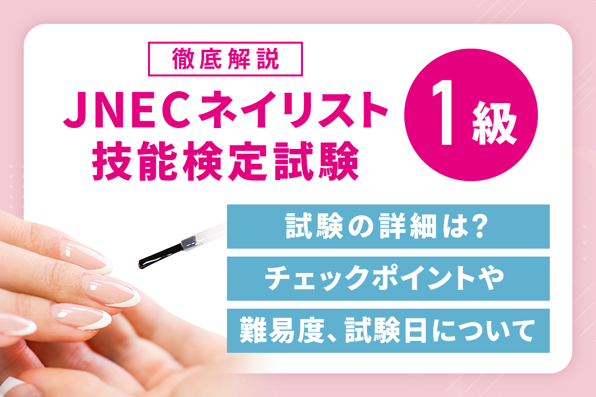 徹底解説】JNECネイリスト技能検定試験1級の試験の詳細は？チェック